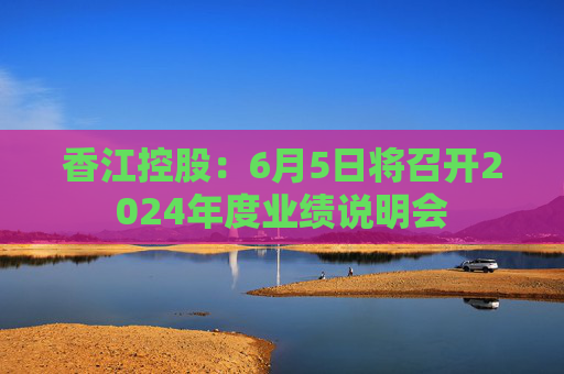 香江控股：6月5日将召开2024年度业绩说明会  第1张