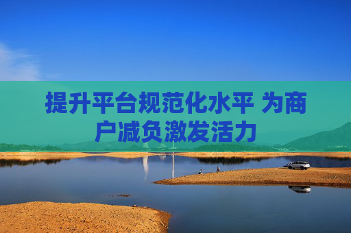 提升平台规范化水平 为商户减负激发活力