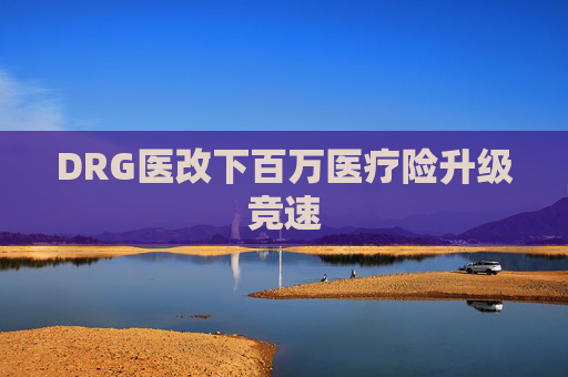 DRG医改下百万医疗险升级竞速