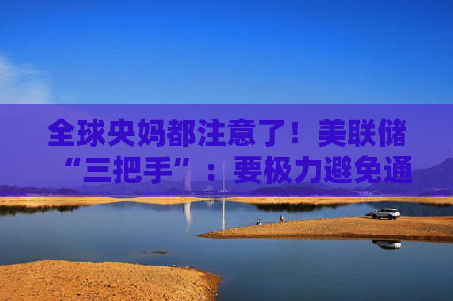 全球央妈都注意了！美联储“三把手”：要极力避免通胀变得高度持续