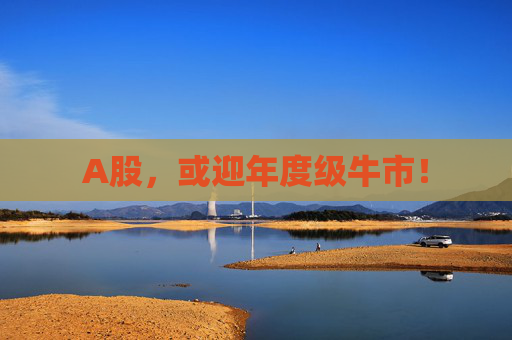 A股，或迎年度级牛市！  第1张