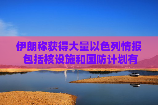 伊朗称获得大量以色列情报 包括核设施和国防计划有关文件