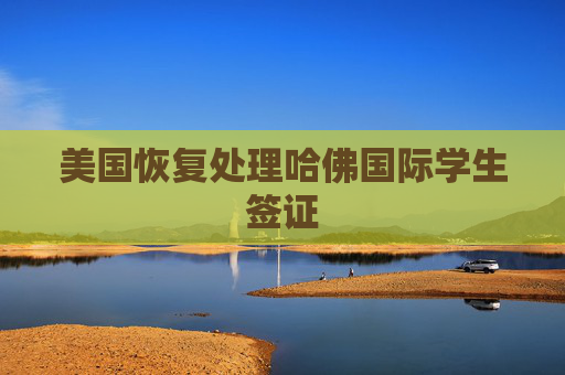 美国恢复处理哈佛国际学生签证