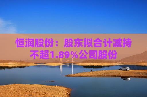 恒润股份：股东拟合计减持不超1.89%公司股份