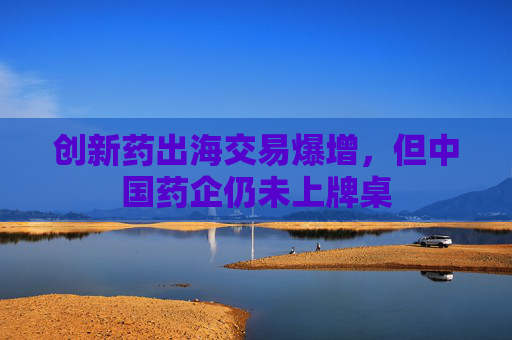 创新药出海交易爆增，但中国药企仍未上牌桌