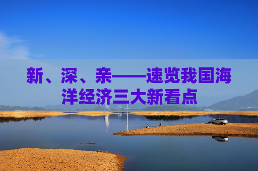 新、深、亲——速览我国海洋经济三大新看点