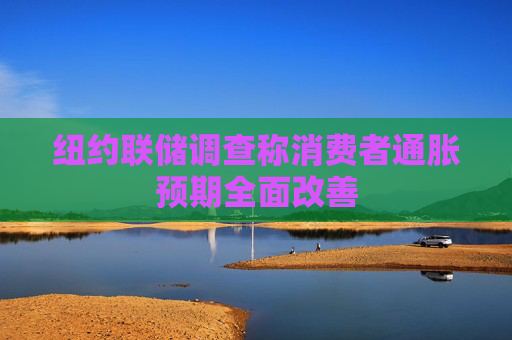 纽约联储调查称消费者通胀预期全面改善