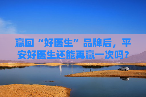 赢回“好医生”品牌后，平安好医生还能再赢一次吗？  第1张