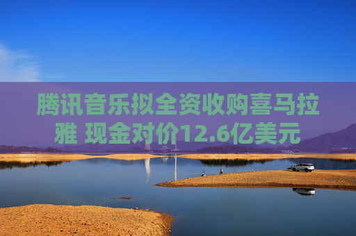 腾讯音乐拟全资收购喜马拉雅 现金对价12.6亿美元  第1张
