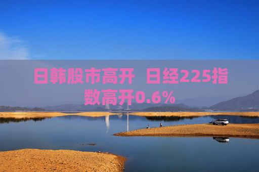 日韩股市高开  日经225指数高开0.6%