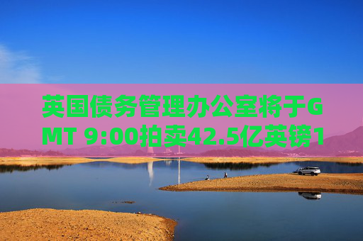 英国债务管理办公室将于GMT 9:00拍卖42.5亿英镑10年期国债
