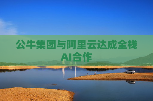 公牛集团与阿里云达成全栈AI合作