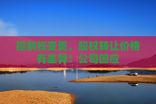 控制权变更，股权转让价格有差异！公司回应