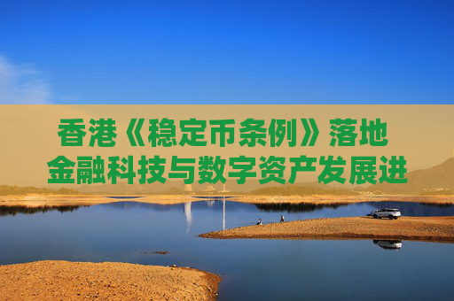 香港《稳定币条例》落地 金融科技与数字资产发展进入新阶段