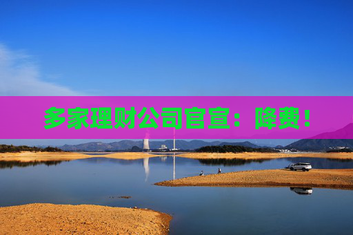 多家理财公司官宣：降费！