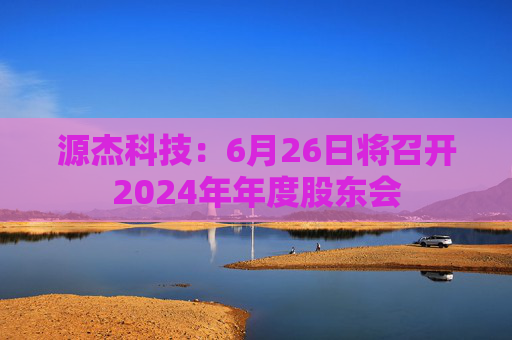 源杰科技：6月26日将召开2024年年度股东会
