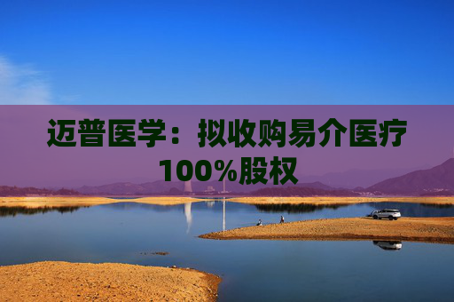 迈普医学：拟收购易介医疗100%股权