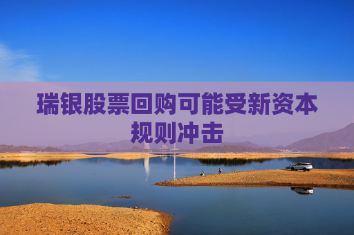 瑞银股票回购可能受新资本规则冲击