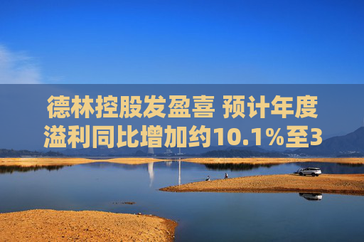 德林控股发盈喜 预计年度溢利同比增加约10.1%至30.1%