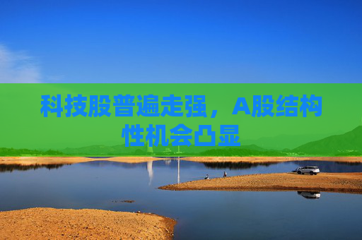 科技股普遍走强，A股结构性机会凸显