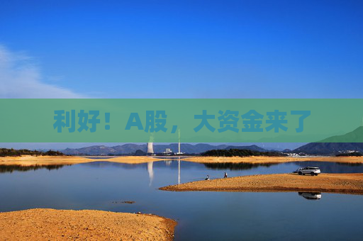 利好！A股，大资金来了