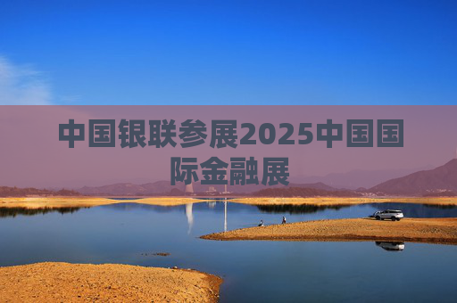 中国银联参展2025中国国际金融展