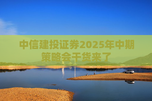 中信建投证券2025年中期策略会干货来了