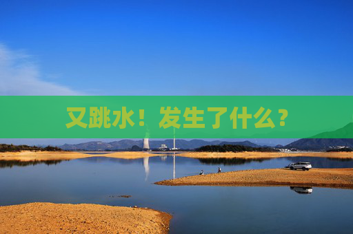 又跳水！发生了什么？