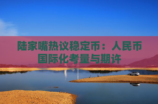 陆家嘴热议稳定币：人民币国际化考量与期许