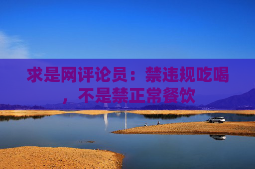 求是网评论员：禁违规吃喝，不是禁正常餐饮