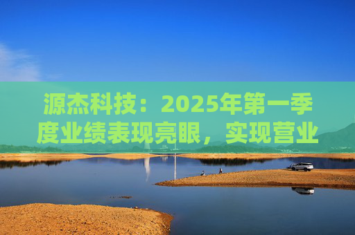 源杰科技：2025年第一季度业绩表现亮眼，实现营业收入8440.12万元，同比增长40.52%