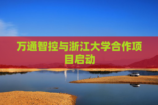 万通智控与浙江大学合作项目启动