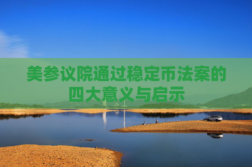 美参议院通过稳定币法案的四大意义与启示