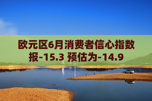 欧元区6月消费者信心指数报-15.3 预估为-14.9