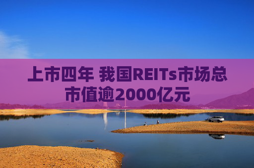 上市四年 我国REITs市场总市值逾2000亿元