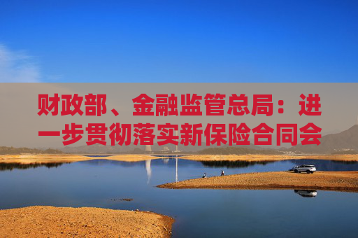 财政部、金融监管总局：进一步贯彻落实新保险合同会计准则
