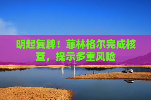 明起复牌！菲林格尔完成核查，提示多重风险