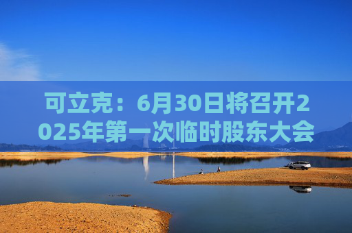 可立克：6月30日将召开2025年第一次临时股东大会