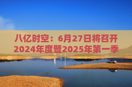 八亿时空：6月27日将召开2024年度暨2025年第一季度业绩说明会