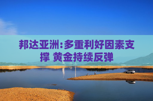 邦达亚洲:多重利好因素支撑 黄金持续反弹