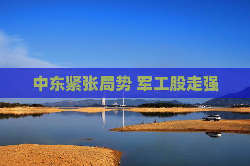 中东紧张局势 军工股走强