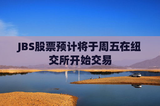 JBS股票预计将于周五在纽交所开始交易