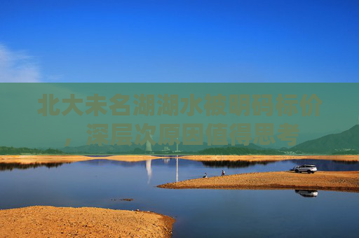 北大未名湖湖水被明码标价，深层次原因值得思考
