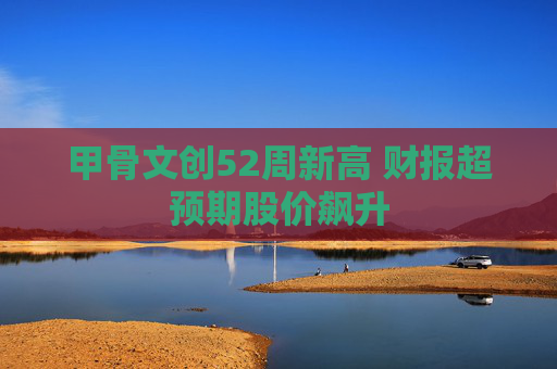 甲骨文创52周新高 财报超预期股价飙升