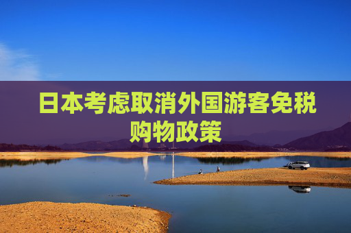 日本考虑取消外国游客免税购物政策