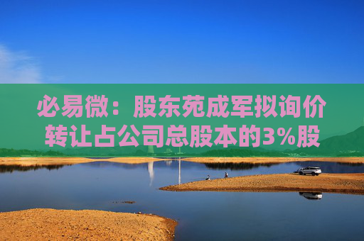 必易微：股东苑成军拟询价转让占公司总股本的3%股份