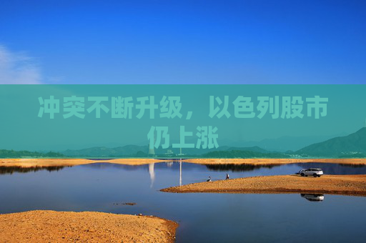 冲突不断升级，以色列股市仍上涨