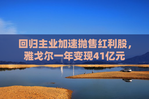 回归主业加速抛售红利股，雅戈尔一年变现41亿元