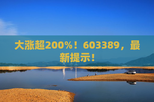 大涨超200%！603389，最新提示！