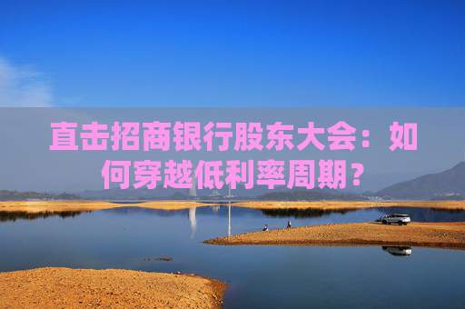 直击招商银行股东大会：如何穿越低利率周期？